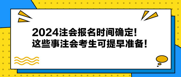 2024注會(huì)報(bào)名時(shí)間確定！這些事注會(huì)考生可提早準(zhǔn)備！