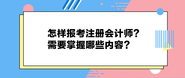 怎樣報(bào)考注冊(cè)會(huì)計(jì)師？需要掌握哪些內(nèi)容？