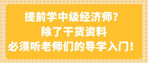 提前學(xué)中級(jí)經(jīng)濟(jì)師？除了干貨資料 必須聽老師們的導(dǎo)學(xué)入門！