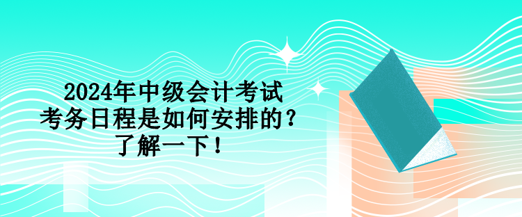 2024年中級會計(jì)考試考務(wù)日程是如何安排的？了解一下！