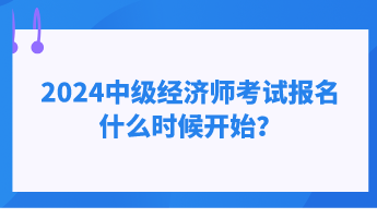 2024中級經(jīng)濟(jì)師考試報(bào)名什么時(shí)候開始？