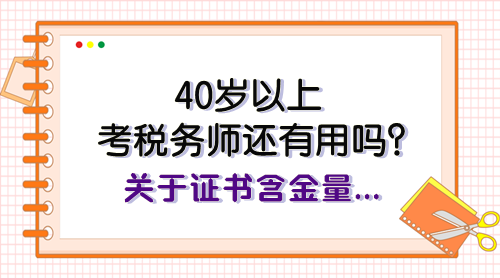 40歲以上考稅務(wù)師還有用嗎？關(guān)于證書(shū)含金量、報(bào)考規(guī)劃快看看