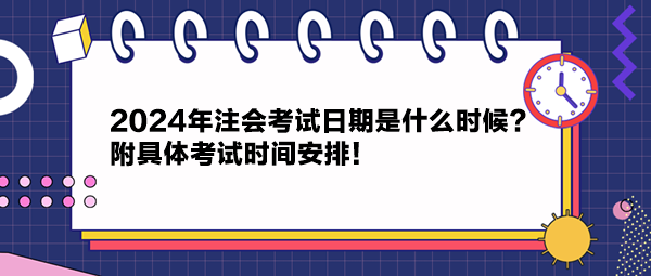 2024年注會考試日期是什么時候？附具體考試時間安排！