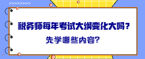 稅務(wù)師每年考試大綱變化大嗎？大綱出來晚先學(xué)哪一章內(nèi)容？