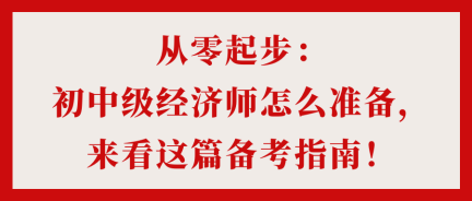 從零起步：初中級經(jīng)濟師怎么準備，來看這篇備考指南！