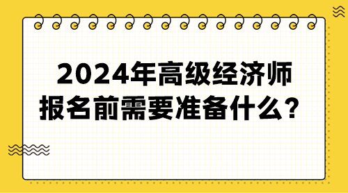 2024年高級經(jīng)濟師報名前需要準(zhǔn)備什么？