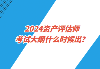 2024資產(chǎn)評估師考試大綱什么時候出？