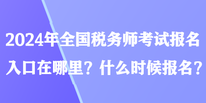 2024年全國稅務師考試報名入口在哪里？什么時候報名？