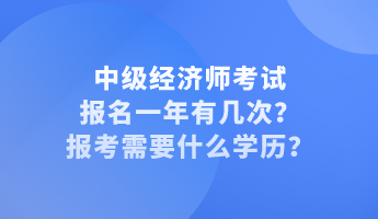 中級經(jīng)濟師考試報名一年有幾次？報考需要什么學歷？