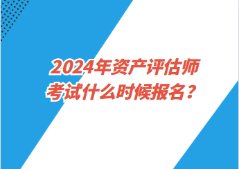 2024年資產(chǎn)評(píng)估師考試什么時(shí)候報(bào)名？