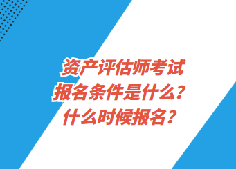 資產(chǎn)評估師考試報名條件是什么？什么時候報名？