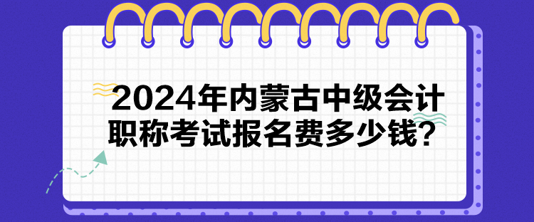 2024年內(nèi)蒙古中級(jí)會(huì)計(jì)職稱考試報(bào)名費(fèi)多少錢？