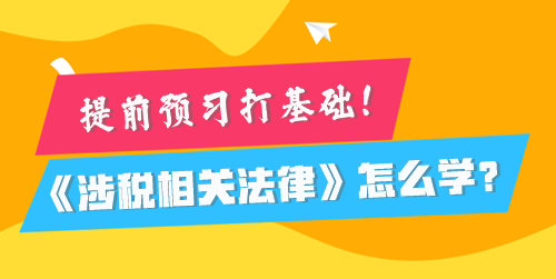 稅務師《涉稅相關法律》怎么學比較好？提前預習打基礎！