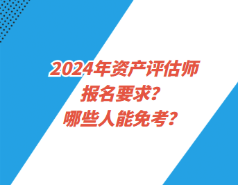 2024年資產(chǎn)評估師報名要求？哪些人能免考？