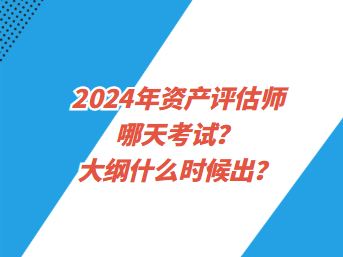 2024年資產(chǎn)評(píng)估師哪天考試？大綱什么時(shí)候出？