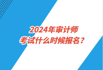 2024年審計師考試什么時候報名？