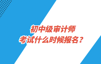 初中級(jí)審計(jì)師考試什么時(shí)候報(bào)名？