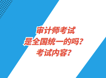 審計(jì)師考試是全國(guó)統(tǒng)一的嗎？考試內(nèi)容？