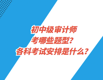 初中級(jí)審計(jì)師考哪些題型？各科考試安排是什么？