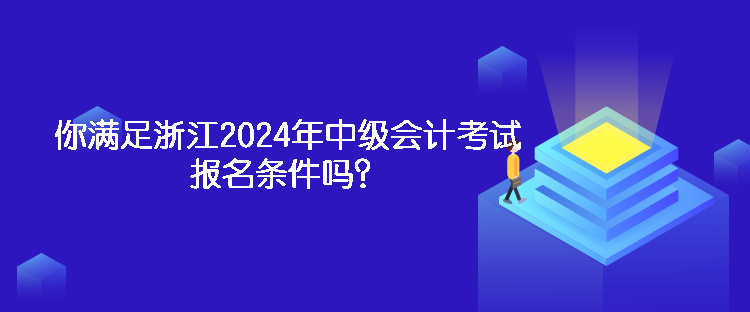 你滿足浙江2024年中級(jí)會(huì)計(jì)考試報(bào)名條件嗎？