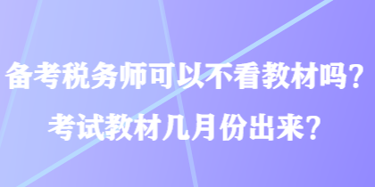 備考稅務(wù)師可以不看教材嗎？考試教材幾月份出來(lái)？