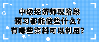 中級(jí)經(jīng)濟(jì)師現(xiàn)階段預(yù)習(xí)都能做些什么？有哪些資料可以利用？