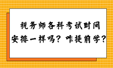 稅務(wù)師各科考試時間安排一樣嗎？怎么提前學(xué)習(xí)？