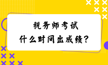 稅務(wù)師考試什么時間出成績？