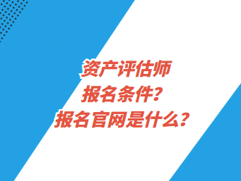 資產(chǎn)評(píng)估師報(bào)名條件？報(bào)名官網(wǎng)是什么？