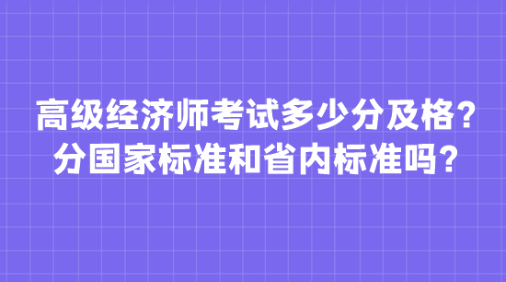 高級經(jīng)濟師考試多少分及格？分國家標準和省內(nèi)標準嗎？