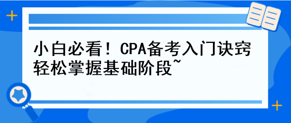 小白必看！CPA備考入門訣竅 輕松掌握基礎(chǔ)階段~