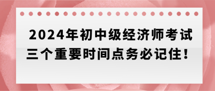 速存！2024年初中級經濟師考試三個重要時間點務必記?。? suffix=