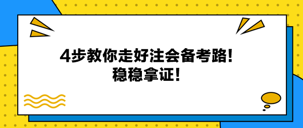 4步教你走好注會(huì)備考路！穩(wěn)穩(wěn)拿證！