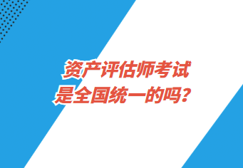 資產(chǎn)評估師考試是全國統(tǒng)一的嗎？