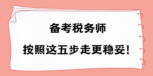 備考稅務師按照這五步走更穩(wěn)妥！