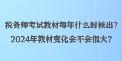 稅務(wù)師考試教材每年什么時(shí)候出？2024年教材變化會(huì)不會(huì)很大？