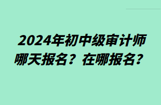 2024年初中級審計師哪天報名？在哪報名？