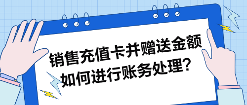 銷售充值卡并贈(zèng)送金額如何進(jìn)行賬務(wù)處理？