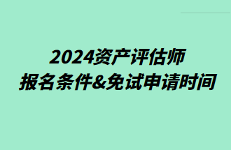 2024資產(chǎn)評估師報名條件&免試申請時間