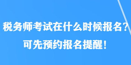 稅務(wù)師考試在什么時候報名？可先預(yù)約報名提醒！