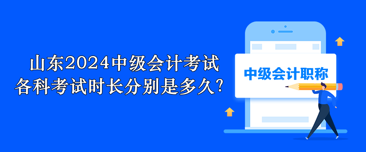 山東2024中級(jí)會(huì)計(jì)考試 各科考試時(shí)長(zhǎng)分別是多久？