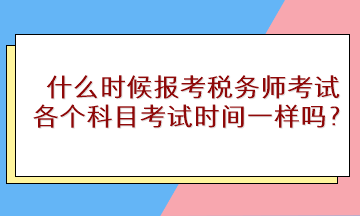 什么時候報考稅務(wù)師考試？各個科目考試時間一樣嗎？