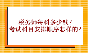 稅務(wù)師每科多少錢？考試科目安排順序是怎樣的？