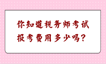 你知道稅務(wù)師考試報(bào)考費(fèi)用多少嗎？