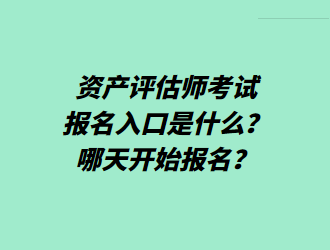 資產(chǎn)評(píng)估師考試報(bào)名入口是什么？哪天開(kāi)始報(bào)名？