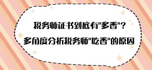 稅務(wù)師證書到底有“多香”？多角度分析稅務(wù)師“吃香”的原因