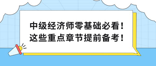 中級(jí)經(jīng)濟(jì)師零基礎(chǔ)必看！這些重點(diǎn)章節(jié)提前備考！