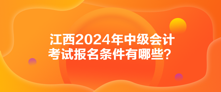 江西2024年中級(jí)會(huì)計(jì)考試報(bào)名條件有哪些？