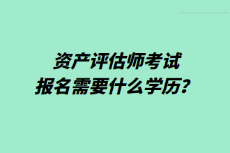 資產(chǎn)評估師考試報名需要什么學(xué)歷？