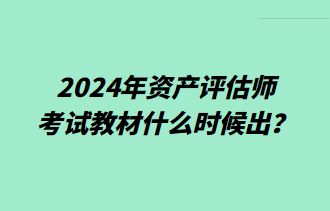 2024年資產(chǎn)評(píng)估師考試教材什么時(shí)候出？